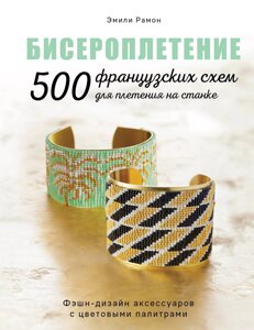 БИСЕРОПЛЕТЕНИЕ. 500 французских схем для плетения на станке. Фэшн-дизайн аксессуаров с цветовыми палитрами