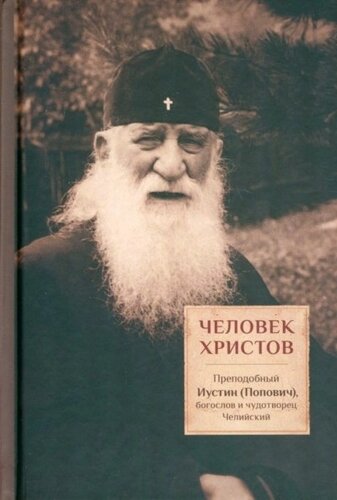 Человек Христов: Преподобный Иустин (Попович) богослов и чудотворец Челийский