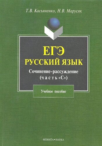 ЕГЭ. Русский язык. Сочинение-рассуждение (часть С) учеб. пособие /мягк). Касьяненко Т., Марусяк Н. (Флинта)