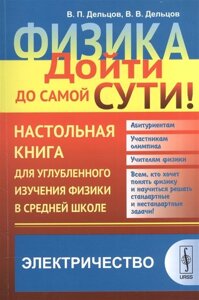 Физика. Дойти до самой сути! Настольная книга для углубленного изучения физики в средней школе. Электричество. Учебное пособие