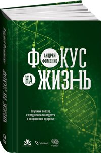 Фокус на жизнь. Научный подход к продлению молодости и сохранению здоровья