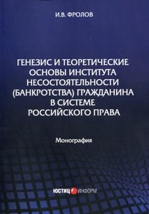 Генезис и теоретические основы института несостоятельности (банкротства) гражданина в системе российского права: монография . Фролов И. В.