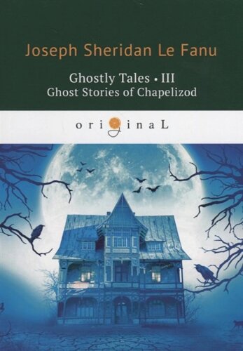 Ghostly Tales 3. Ghost Stories of Chapelizod = Рассказы о призраках 3: на англ. яз