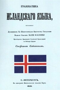 Грамматика исландского языка, составленная Духовником ее Императорского Высочества Государыни Великой Княгини Марии Павловны протоиереем придворной Российской Православной в Веймаре церкви Стефаном Сабиным