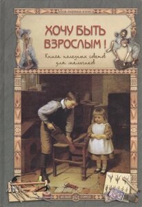 Хочу быть взрослым! Книга полезных советов для мальчиков