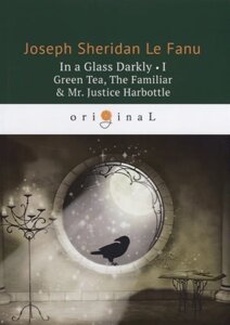 In a Glass Darkly 1. Green Tea, The Familiar & Mr. Justice Harbottle = Сквозь тусклое стекло 1: на англ. яз