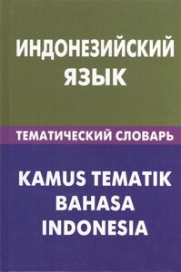 Индонезийский язык. Тематический словарь. 20 000 слов и предложений. С транскрипцией индонезийских слов. С русским и индонезийским указателями