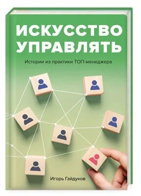 Искусство управлять: истории из практики ТОП-менеджера.