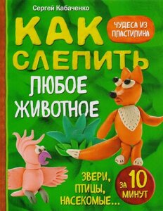 Как слепить из пластилина любое животное за 10 минут. Звери, птицы, насекомые