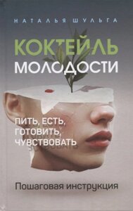 Коктейль молодости. Пить, есть, готовить, чувствовать. Пошаговая инструкция