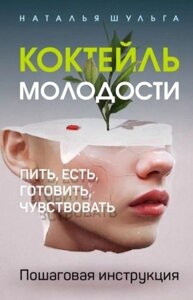 Коктейль молодости. Пить, есть, готовить, чувствовать. Пошаговая инструкция