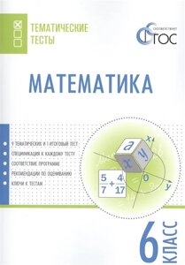 Математика. 6 класс. Тематические тесты. 9 тематических и 1 итоговый тест. Спецификация к каждому тесту. Соответсвие программе. Рекомендации по оцениванию. Ключи к тестам.