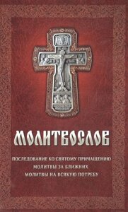 Молитвослов. Последование ко святому причащению. Молитвы за ближних. Молитвы на всякую потребу