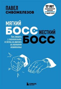 Мягкий босс — жесткий босс. Как говорить с подчиненными: от битвы за зарплату до укрощения незаменимых