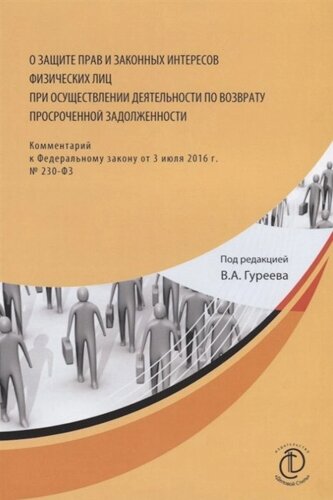 О защите прав и законных интересов физических лиц при осуществлении деятельности по возврату просроченной задолженности. Комментарий к Федеральному закону от 3 июля 2016 г. 230-ФЗ