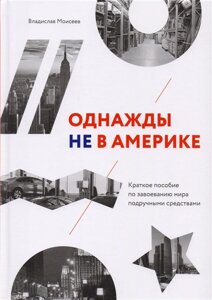 Однажды не в Америке. Краткое пособие по завоеванию мира подручными средствами