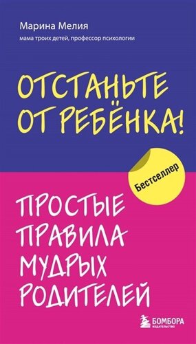 Отстаньте от ребенка! Простые правила мудрых родителей