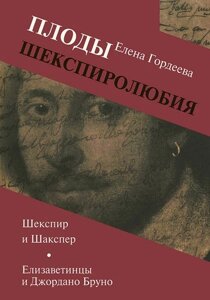 Плоды шекспиролюбия. Шекспир и Шакспер. Елизаветинцы и Джордано Бруно