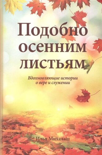 Подобно осенним листьям. Вдохновляющие истории о вере и служении