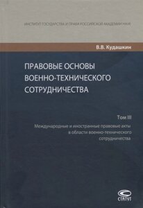 Правовые основы военно-технического сотрудничества. Том III. Международные и иностранные правовые акты в области военно-технического сотрудничества