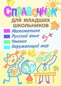 Справочник для младших школьников: математика, русский язык, чтение, окружающий мир