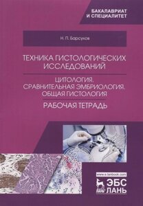 Техника гистологических исследований. Цитология. Сравнительная эмбриология. Общая гистология. Рабочая тетрадь. Учебное пособие