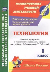 Технология. 1 класс: рабочая программа и технологические карты уроков по учебнику Е. А. Лутцевой, Т. П. Зуевой