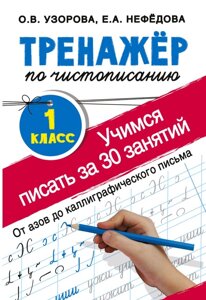 Тренажер по чистописанию. 1 класс. Учимся писать всего за 30 занятий. От азов до каллиграфического письма