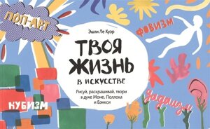 Твоя жизнь в искусстве. Рисуй, раскрашивай, твори в духе в духе Моне, Поллока и Бэнкси