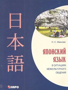 Японский язык в ситуациях межкультурного общения. Учебное пособие для изучающих японский язык как второй иностранный после английского /мягк). Иванова Н. С. (Каро)