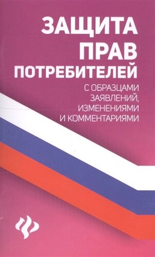 Защита прав потребителей с образцами заявлений, изменениями и комментариями