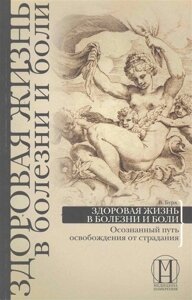 Здоровая жизнь в болезни и боли. Осознанный путь освобождения от страданий /мягк) (Медицина намерения практика). Бурх В. (Весь)