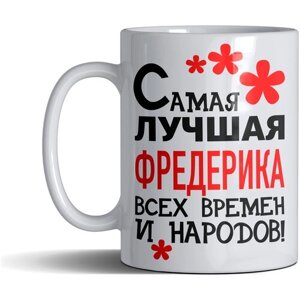 Кружка именная с принтом, надпись, арт "Самая лучшая Фредерика всех времен и народов", цвет белый, подарочная, 300 мл