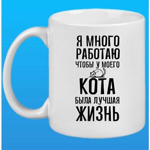 Кружка с приколом -Я много работаю чтобы у моего кота была лучшая жизнь"