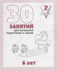 30 занятий для успешной подготовки к школе. 6 лет. Часть 2