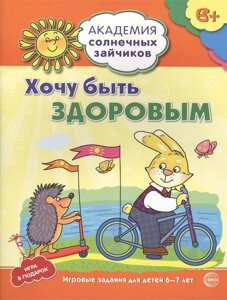 Академия солнечных зайчиков. 6-7 лет. ХОЧУ БЫТЬ ЗДОРОВЫМ (Развивающие задания и игра). Соответствует ФГОС ДО