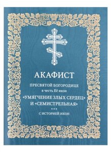 Акафист Пресвятой Богородице в честь Её икон Умягчение злых сердец и Семистрельная с историей икон