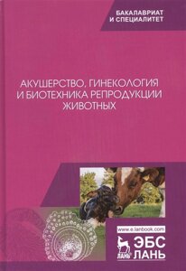 Акушерство, гинекология и биотехника репродукции животных. Учебник