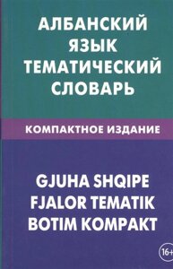 Албанский язык. Тематический словарь. Компактное издание. 10 000 слов. С транскрипцией албанских слов. С русским и албанским указателями