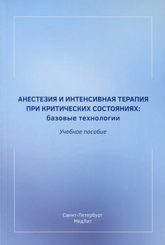 Анестезия и интенсивная терапия при критических состояниях. Базовые технологии. Учебное пособие