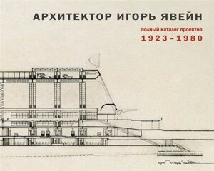 Архитектор Игорь Явейн. Полный каталог проектов. 1923–1980