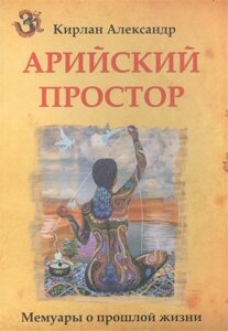 Арийский простор. Мемуары о прошлой жизни, когда смешались Арал и Каспий, Амударья протекала на запад, а боевые колесницы кочевников еще не покатились на юг