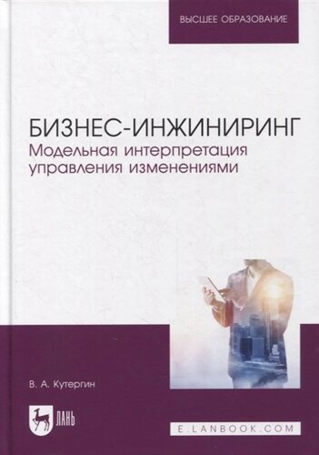 Бизнес-инжиниринг. Модельная интерпретация управления изменениями. Учебное пособие для вузов