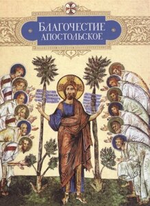 Благочестие апостольское: О благочестии и жизни христианской по Постановлениям святых апостолов