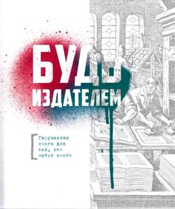 Будь издателем. Творческая книга для тех, кто любит книги