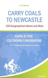 Carry Coals to NewCastle: 350 Geographical Idioms and More. Ехать в Тулу со своим самоваром: 350 географических идиом и не только
