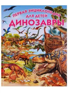 Динозавры. Первая энциклопедия для детей
