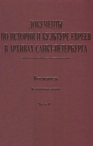 Документы по истории и культуре евреев в архивах Санкт-Петербурга. Путеводитель. Ведомственные архивы. Часть II