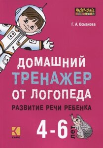 Домашний тренажер от логопеда. Развитие речи ребенка 4-6 лет