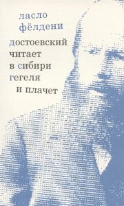 Достоевский читает в Сибири Гегеля и плачет: избранные эссе